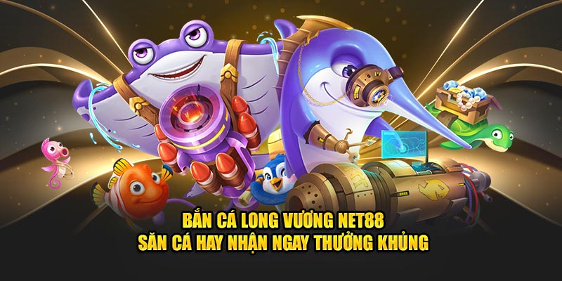 Bắn Cá Long Vương Net88- Săn Cá Hay Nhận Ngay Thưởng Khủng