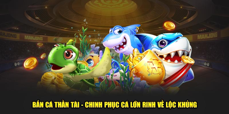 Bắn Cá Thần Tài - Chinh Phục Cá Lớn Rinh Về Lộc Khủng